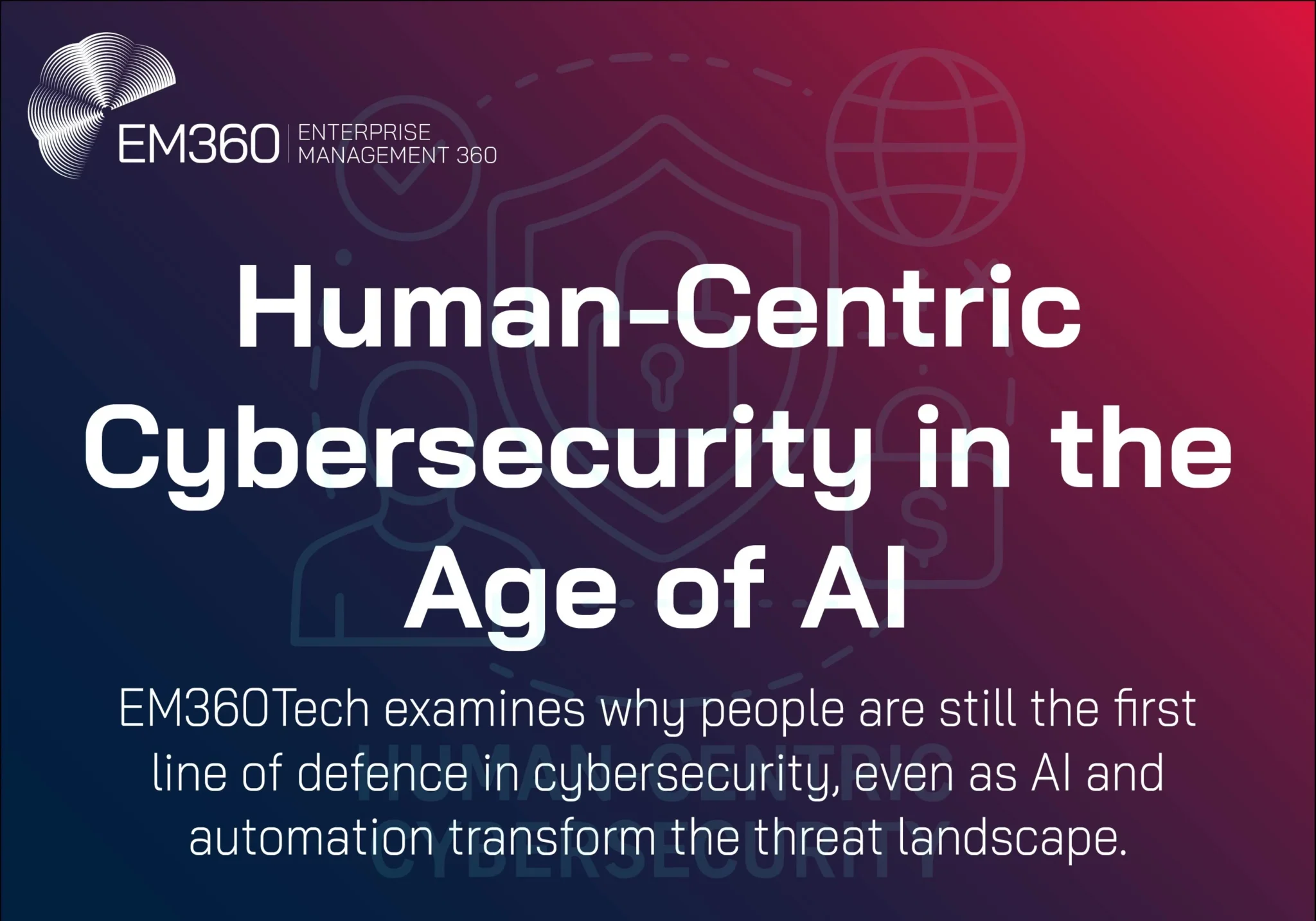 EM360Tech / Human‑Centric Cybersecurity in the Age of AI